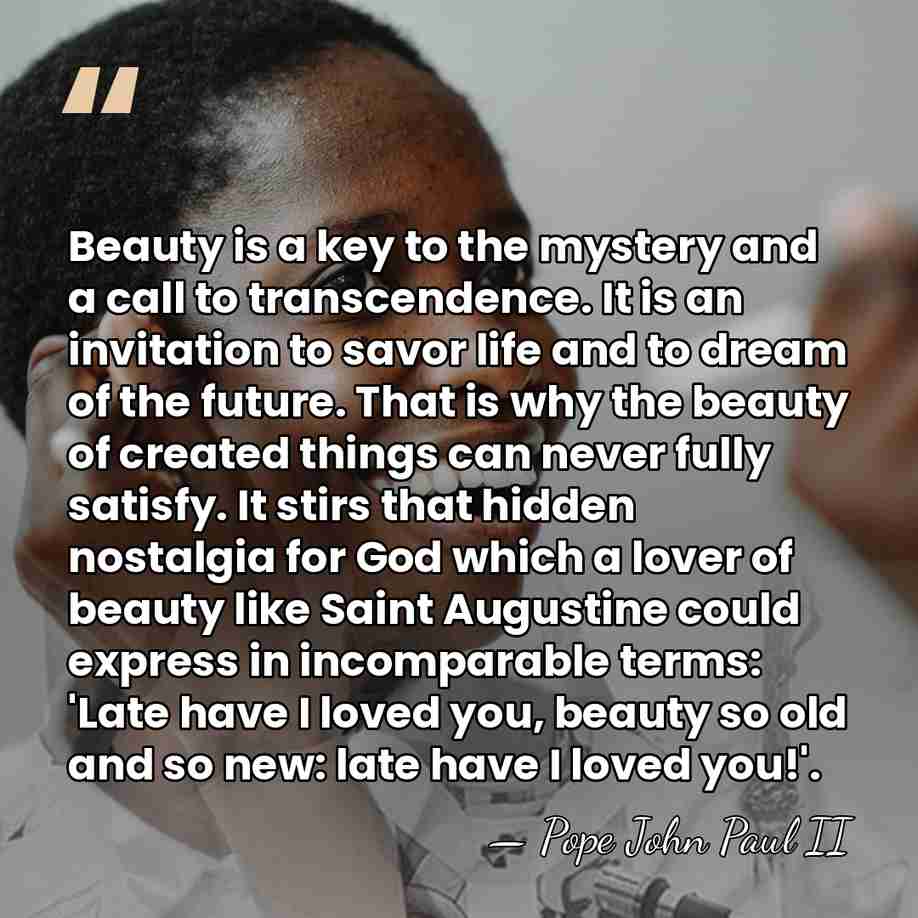Beauty is a key to the mystery and a call to transcendence.&hellip; - Pope John Paul II