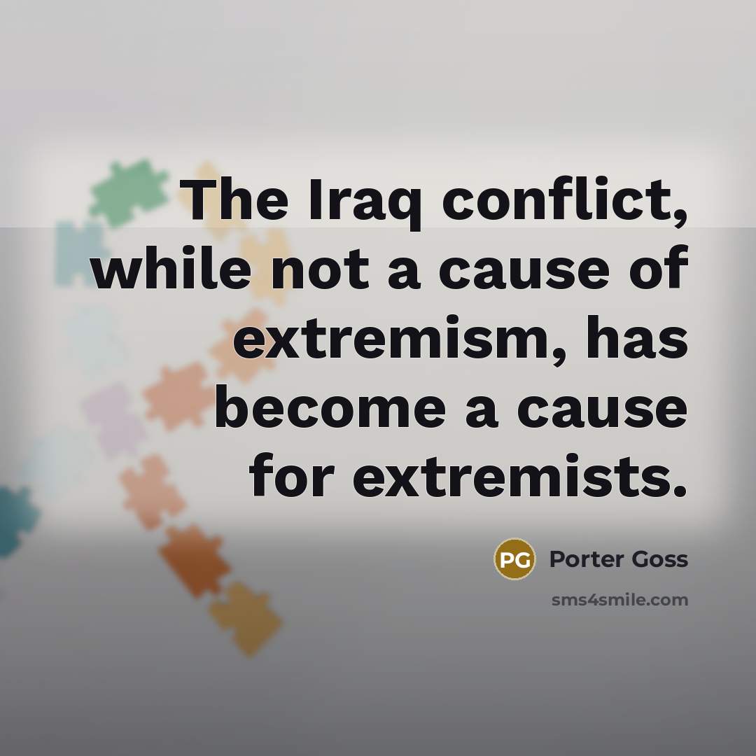 “The Iraq conflict, while not a cause of extremism, has…” quote by Porter Goss