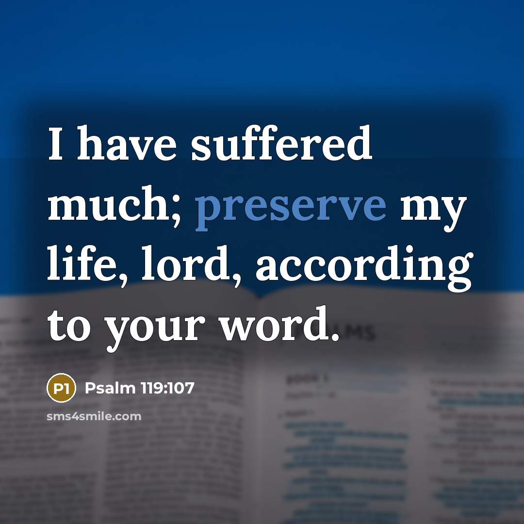“I have suffered much; preserve my life, lord, according to your word.” quote by Psalm 119:107