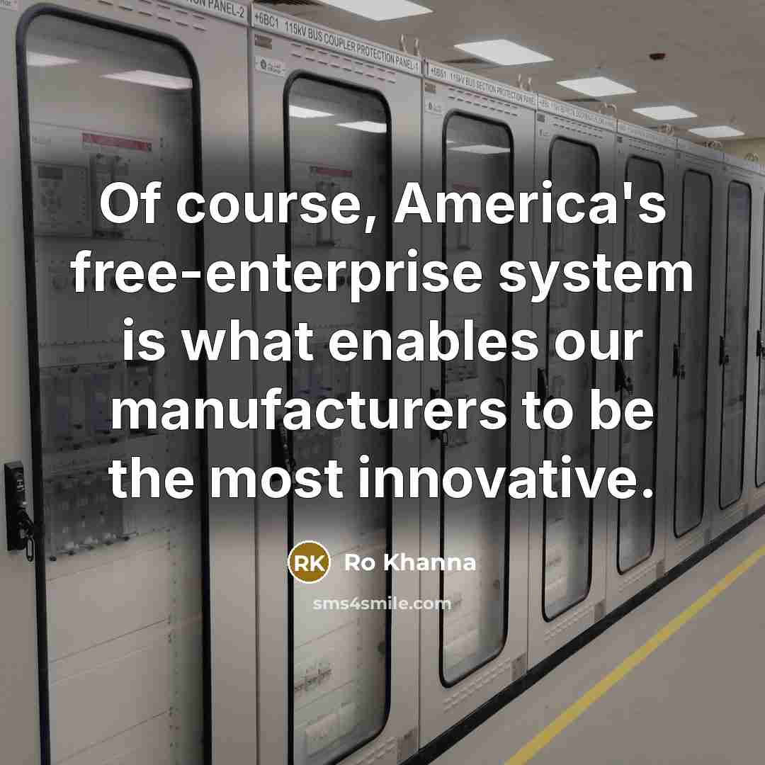 “Of course, America's free-enterprise system is what enables our manufacturers…” quote by Ro Khanna