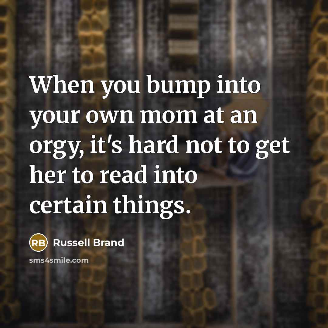 “When you bump into your own mom at an orgy,…” quote by Russell Brand