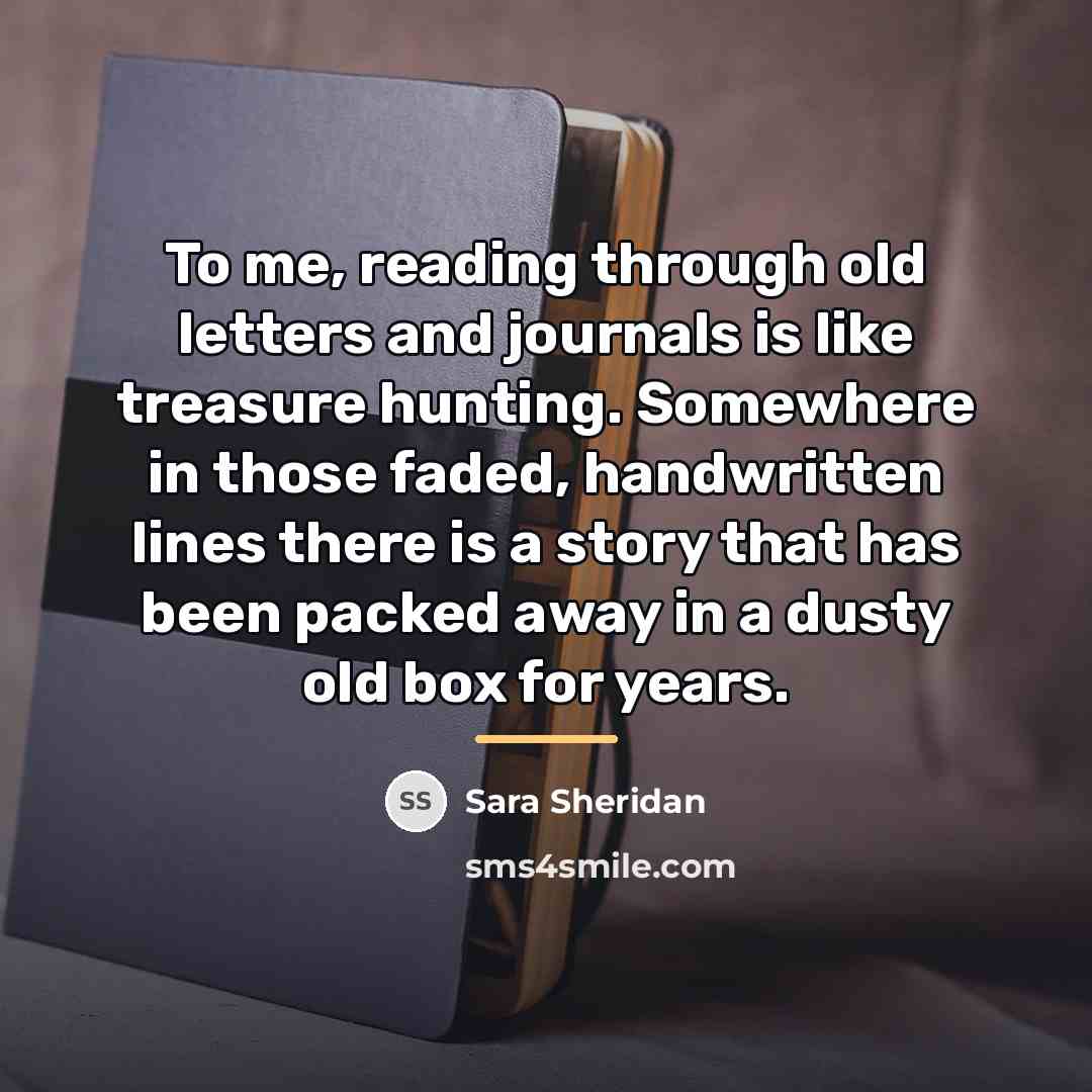 “To me, reading through old letters and journals is like…” quote by Sara Sheridan