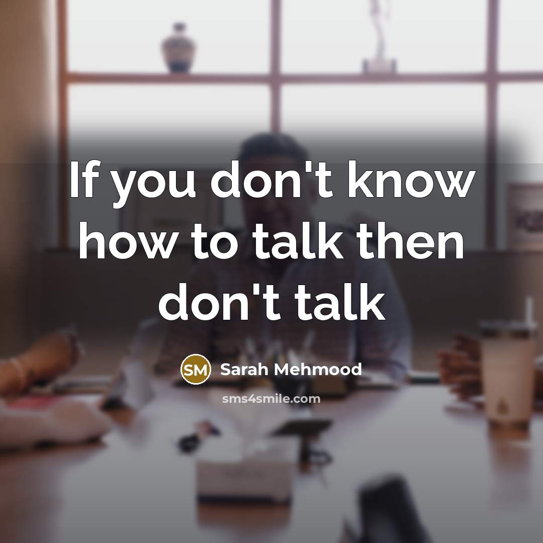 “If you don't know how to talk then don't talk…” quote by Sarah Mehmood