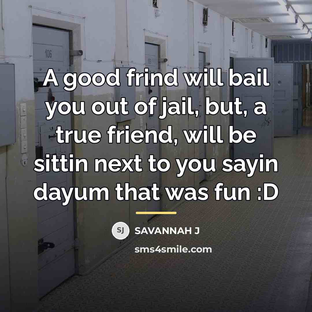 “A good frind will bail you out of jail, but,…” quote by Savannah J