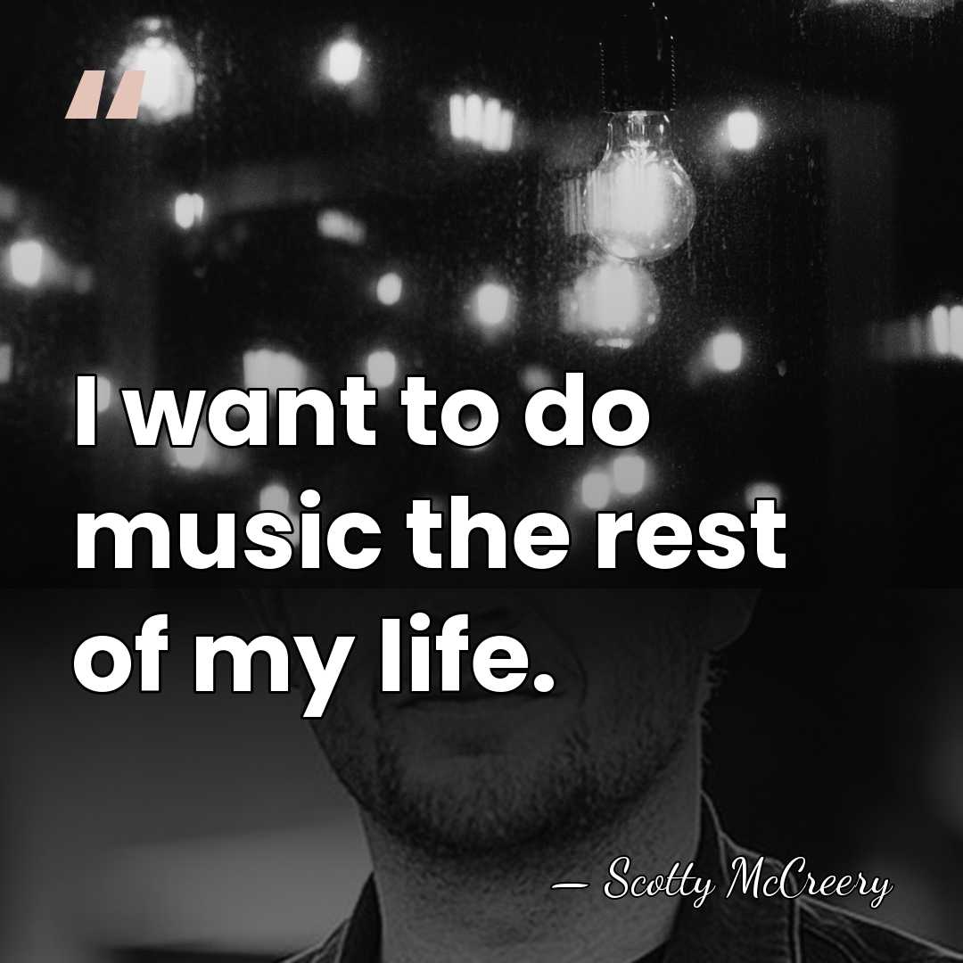 I want to do music the rest of my life. - Scotty McCreery
