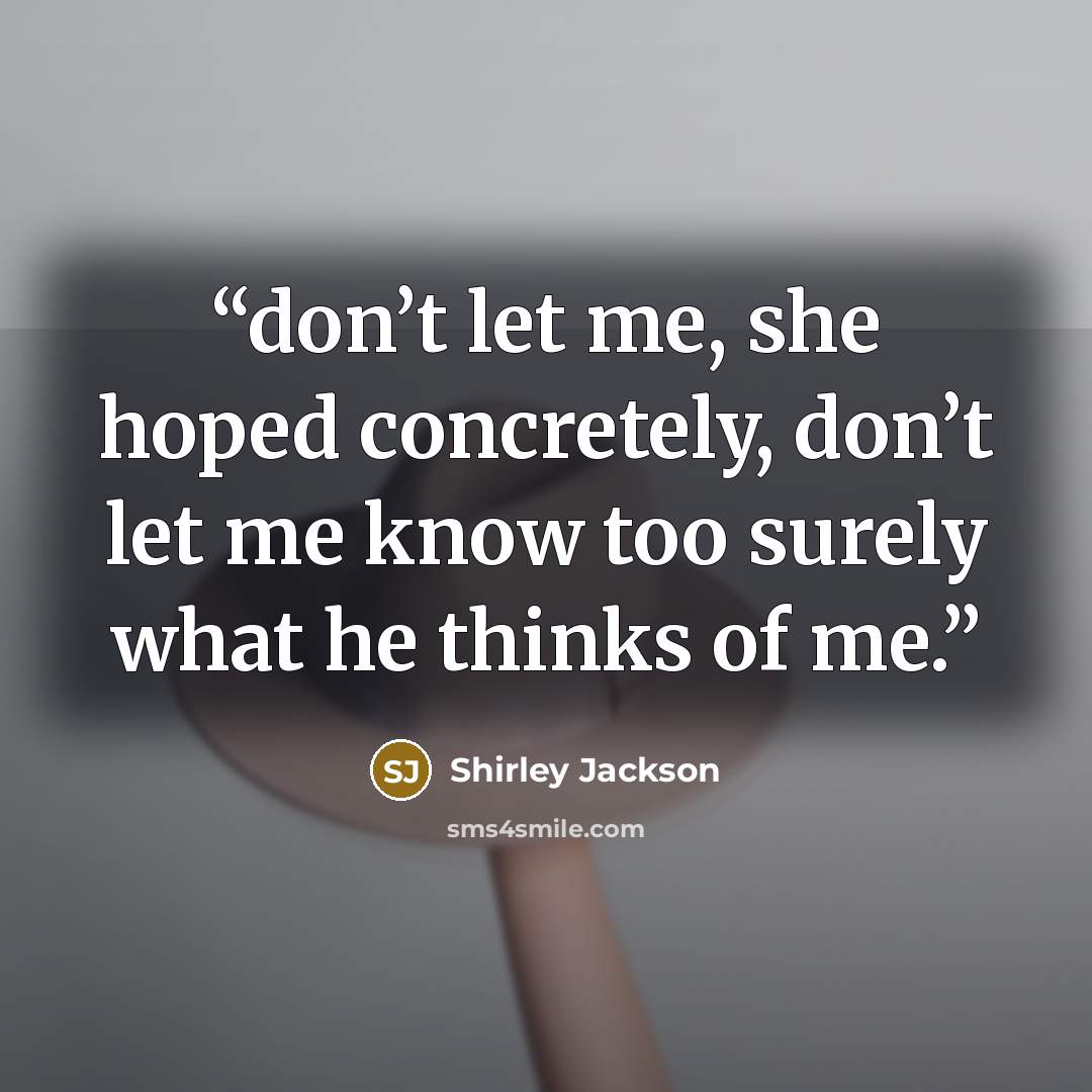 “don’t let me, she hoped concretely, don’t let me know too surely what he thinks of me.” quote by Shirley Jackson