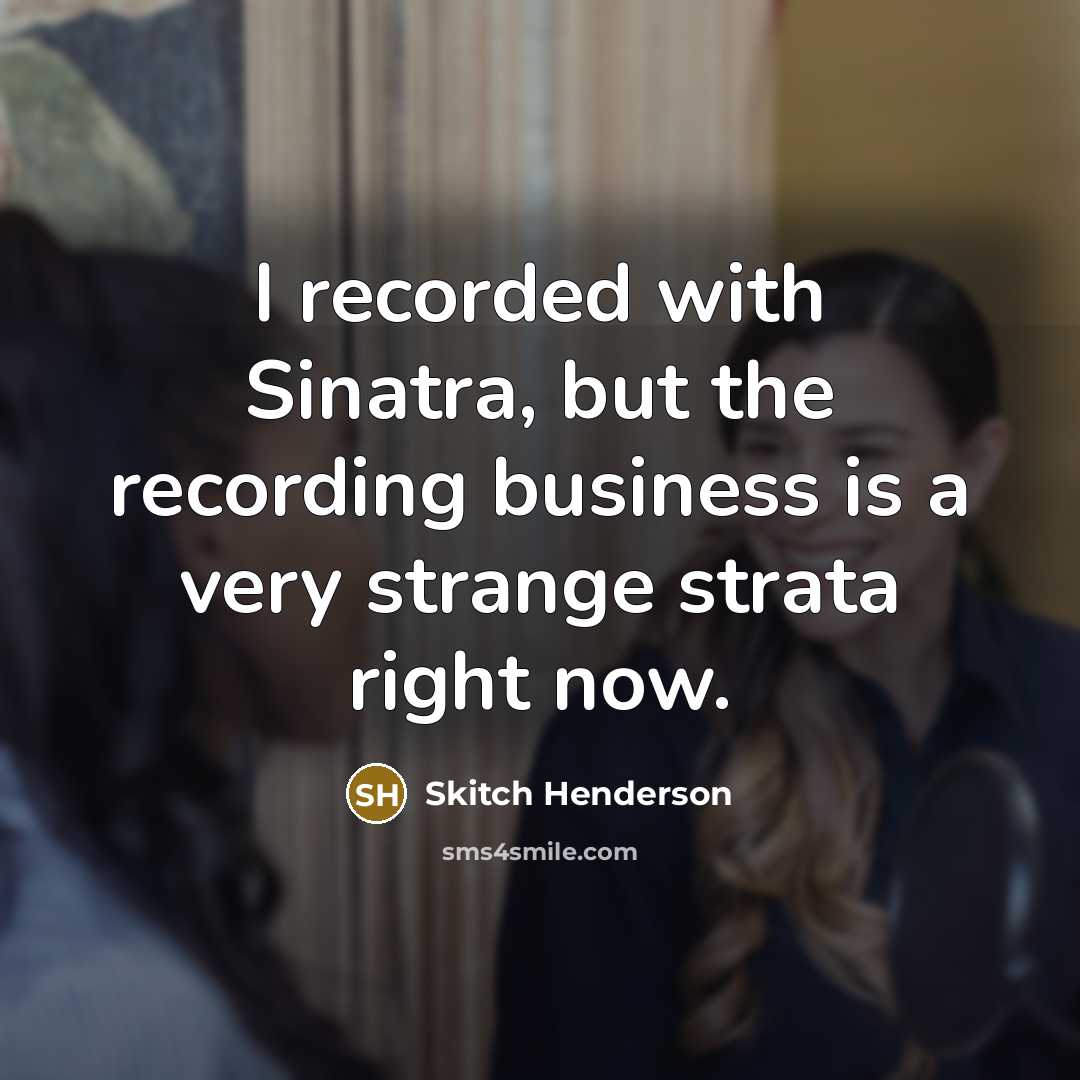 “I recorded with Sinatra, but the recording business is a…” quote by Skitch Henderson