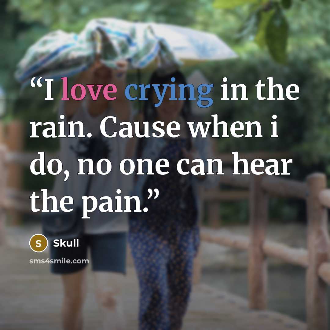“I love crying in the rain. Cause when i do, no one can hear the pain.” quote by Skull