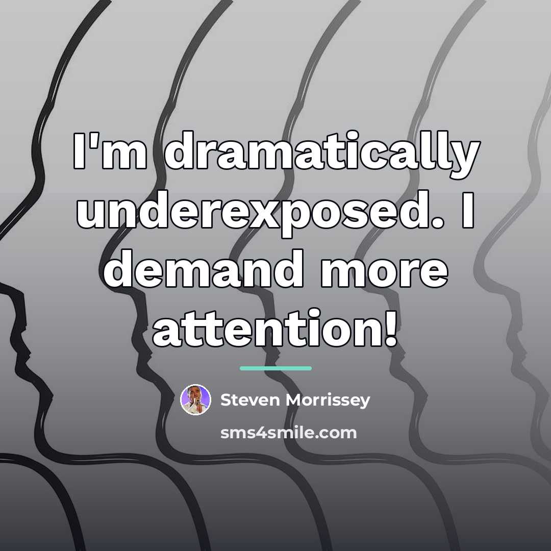 “I'm dramatically underexposed. I demand more attention!…” quote by Steven Morrissey