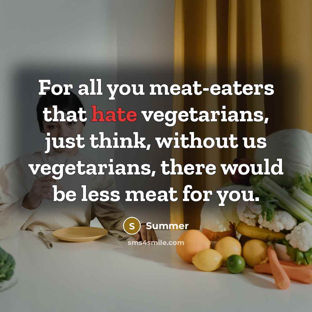 “For all you meat-eaters that hate vegetarians, just think, without…” quote by Summer