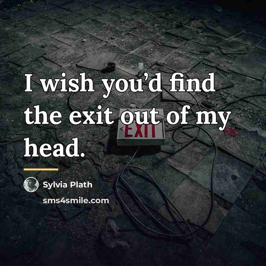 “I wish you’d find the exit out of my head.…” quote by Sylvia Plath