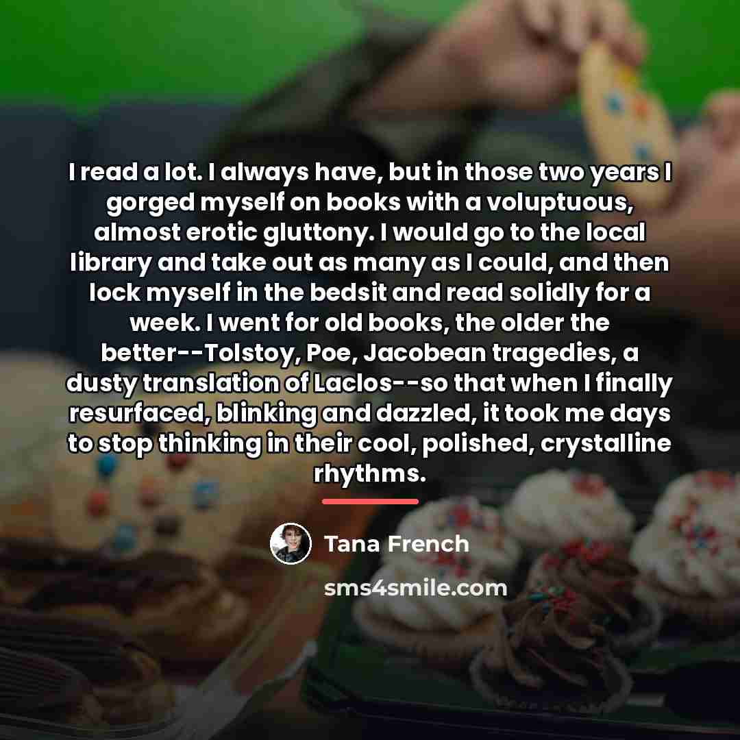 “I read a lot. I always have, but in those…” quote by Tana French