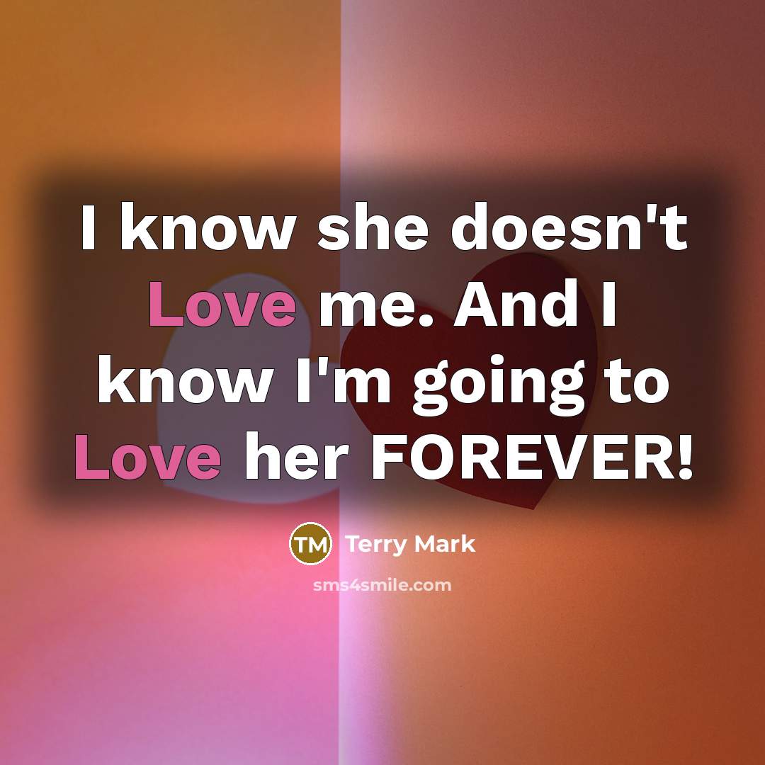 “I know she doesn't Love me. And I know I'm going to Love her FOREVER!” quote by Terry Mark