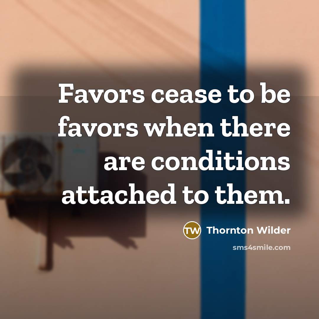 “Favors cease to be favors when there are conditions attached…” quote by Thornton Wilder