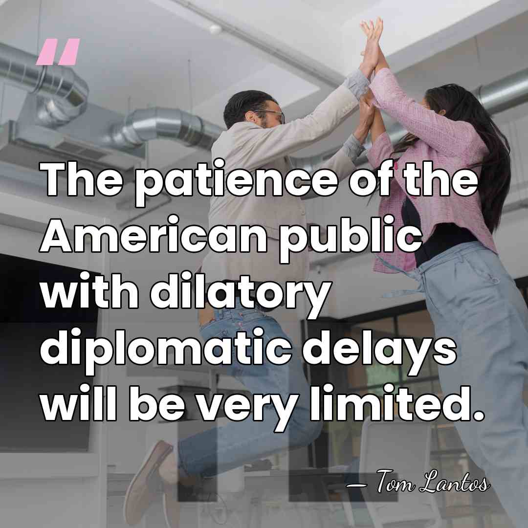 The patience of the American public with dilatory diplomatic delays will be&hellip; - Tom Lantos