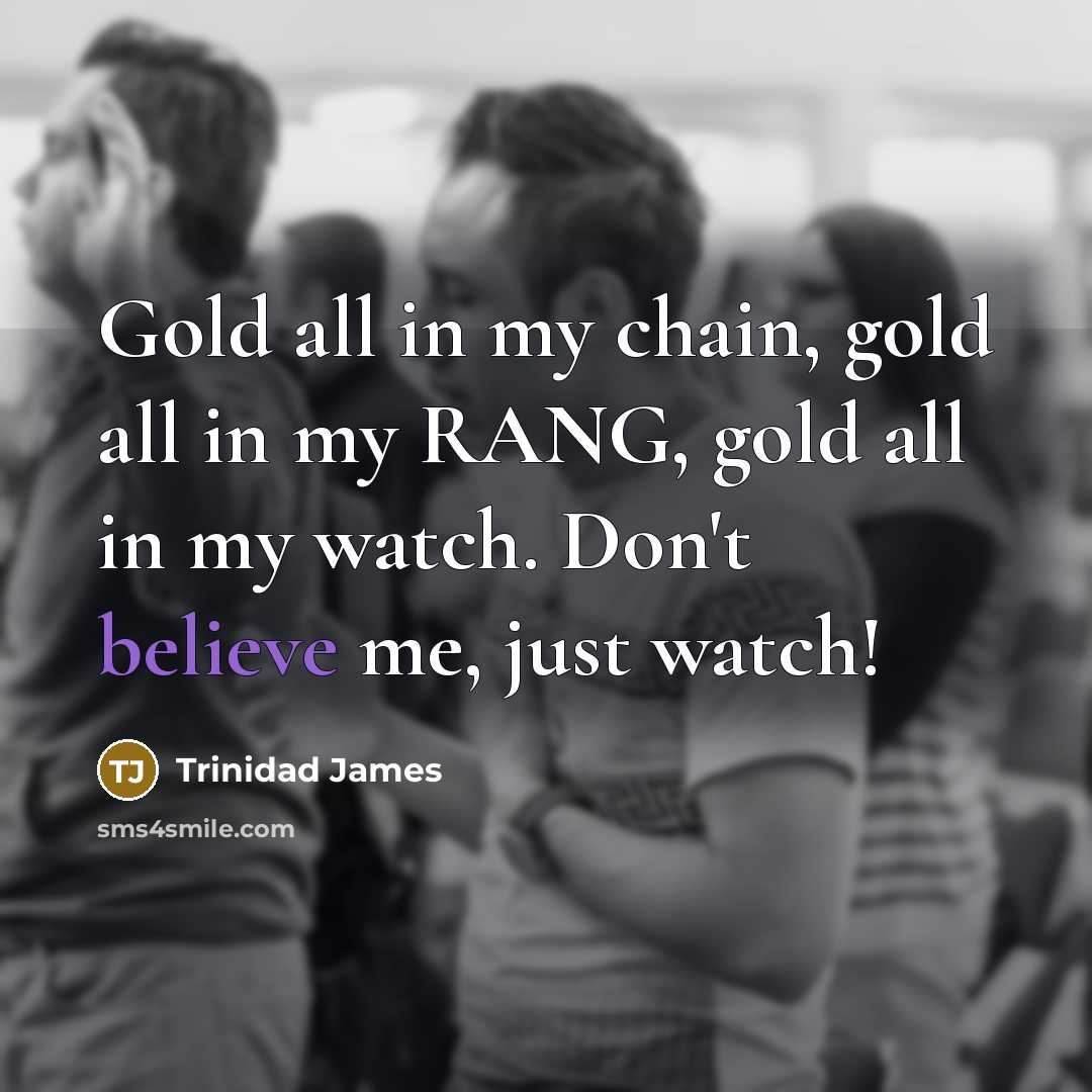 “Gold all in my chain, gold all in my RANG, gold all in my watch. Don't believe me, just watch!” quote by Trinidad James