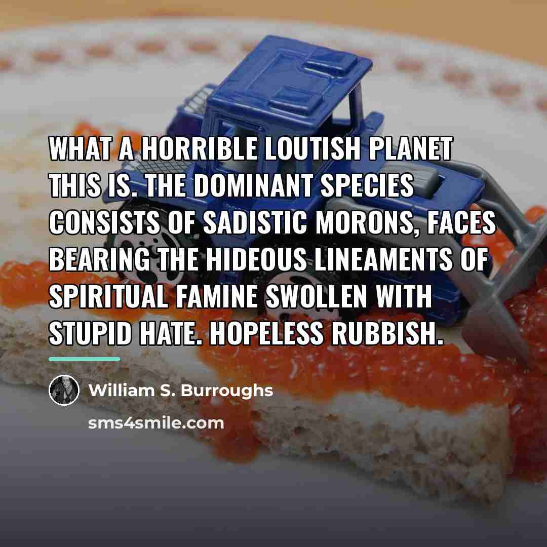 “what a horrible loutish planet this is. the dominant species…” quote by William S. Burroughs