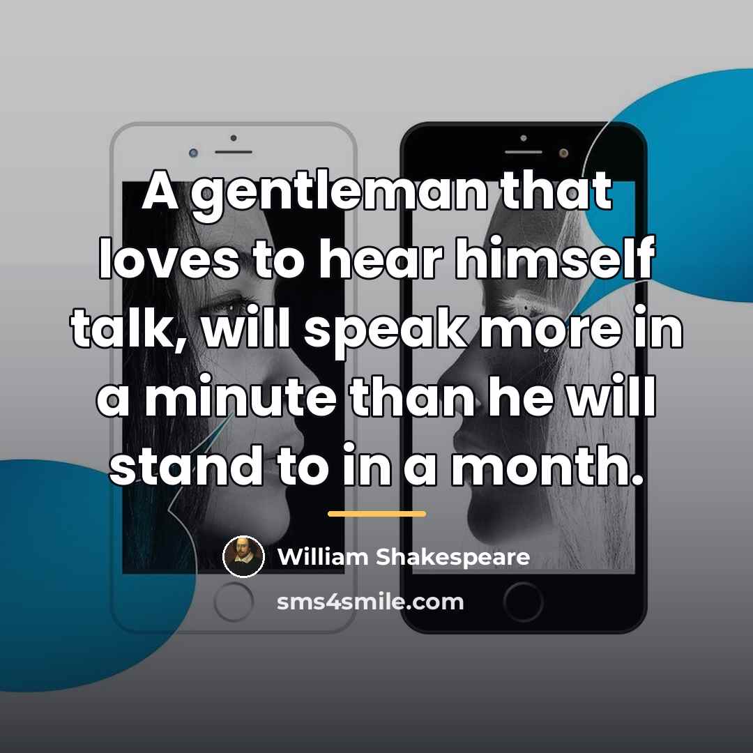 “A gentleman that loves to hear himself talk, will speak…” quote by William Shakespeare