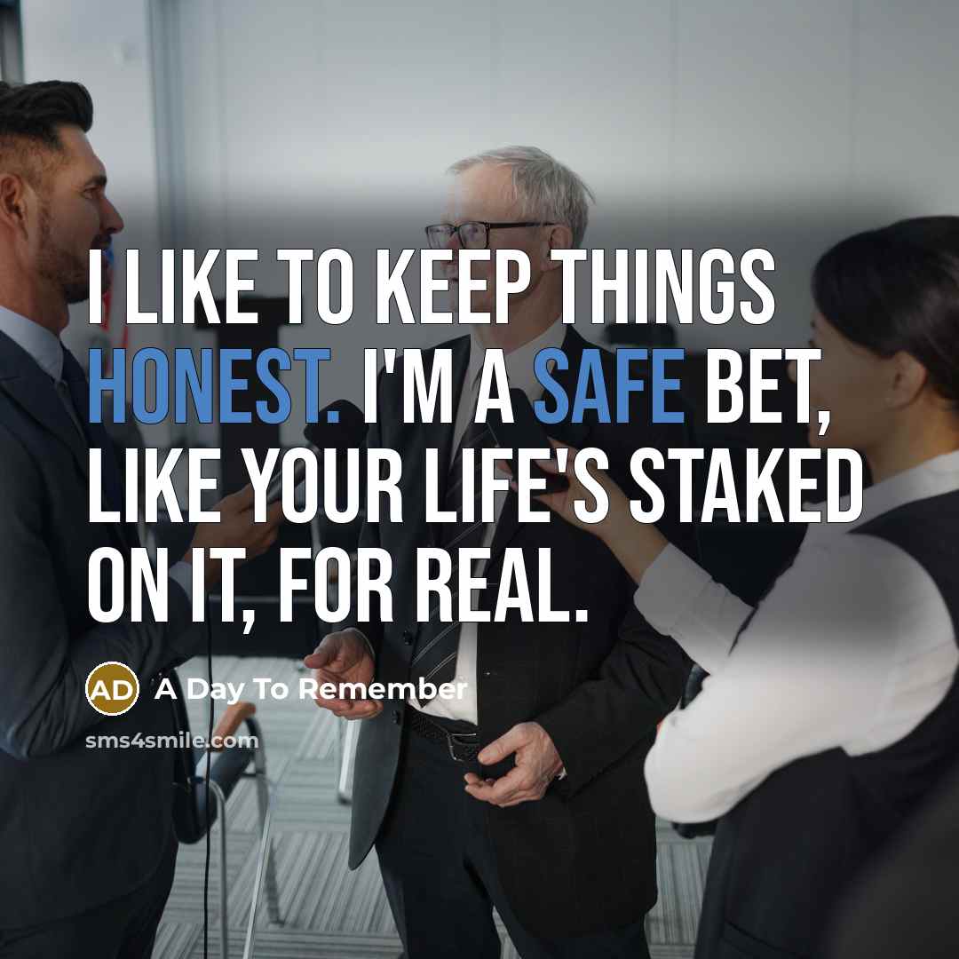 “I like to keep things honest. I'm a safe bet, like your life's staked on it, for real.” quote by A Day To Remember
