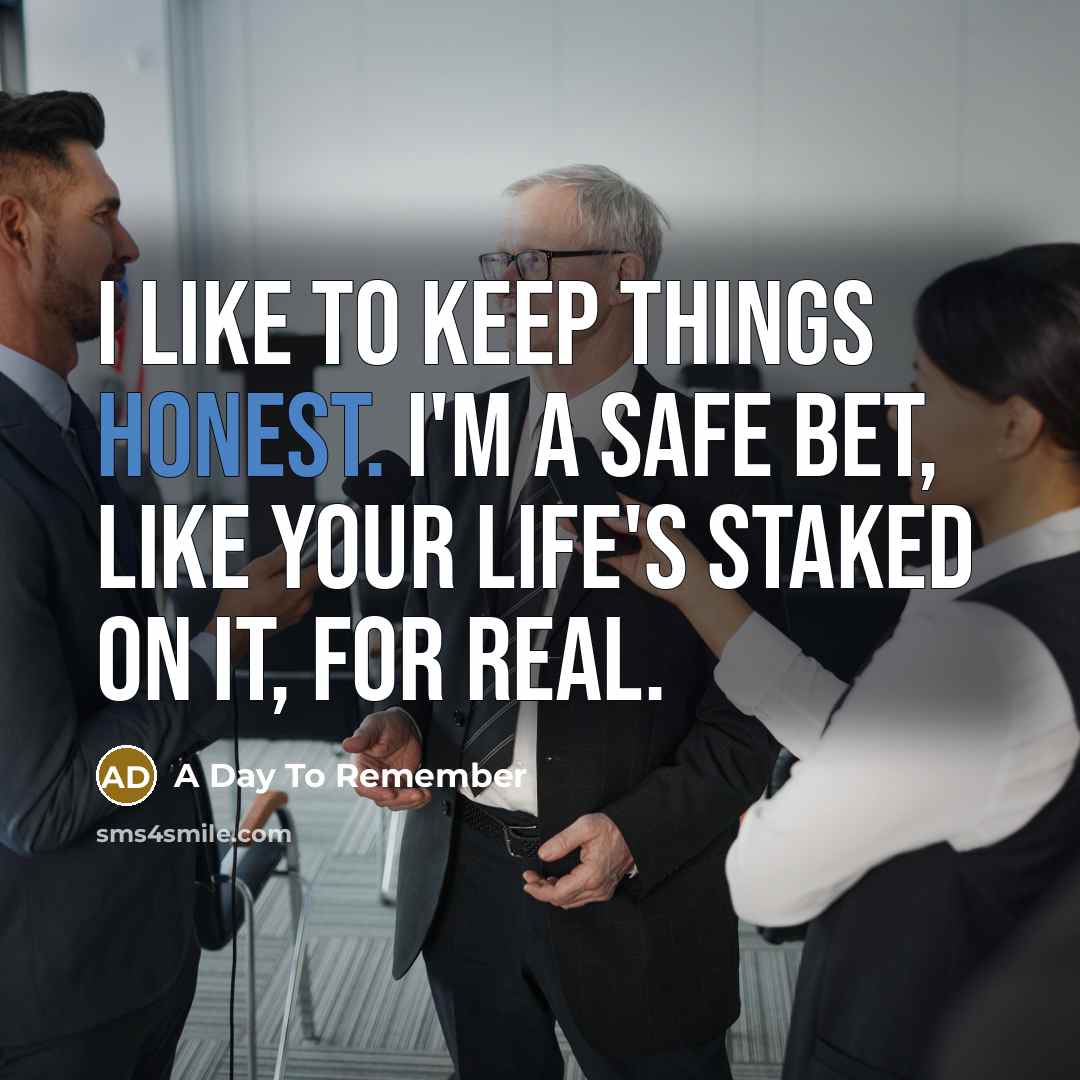 “I like to keep things honest. I'm a safe bet, like your life's staked on it, for real.” quote by A Day To Remember