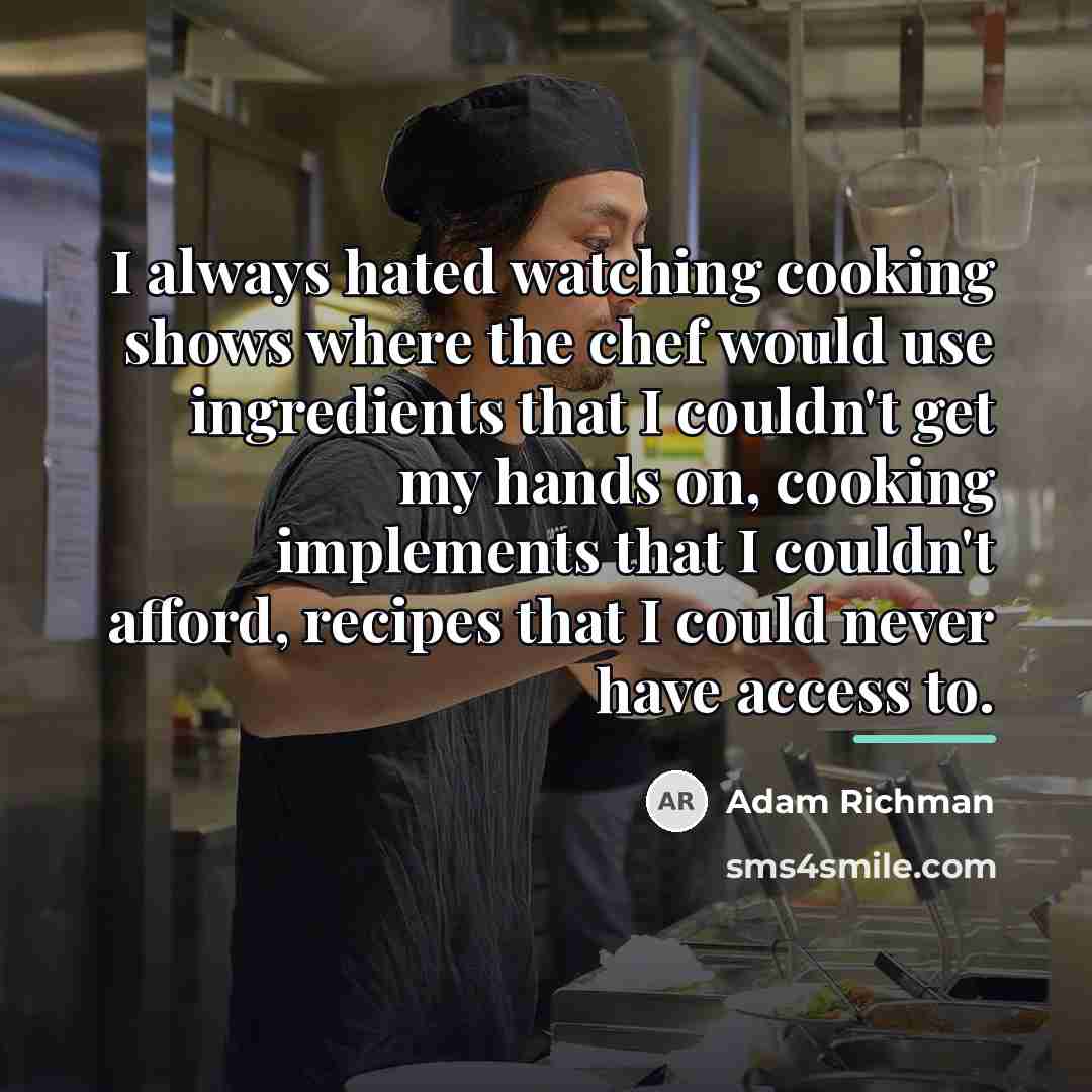 “I always hated watching cooking shows where the chef would…” quote by Adam Richman