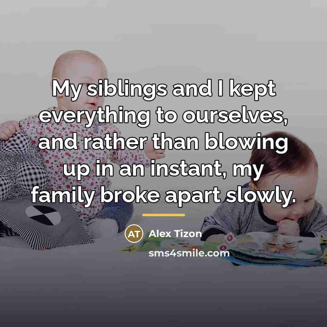 “My siblings and I kept everything to ourselves, and rather…” quote by Alex Tizon