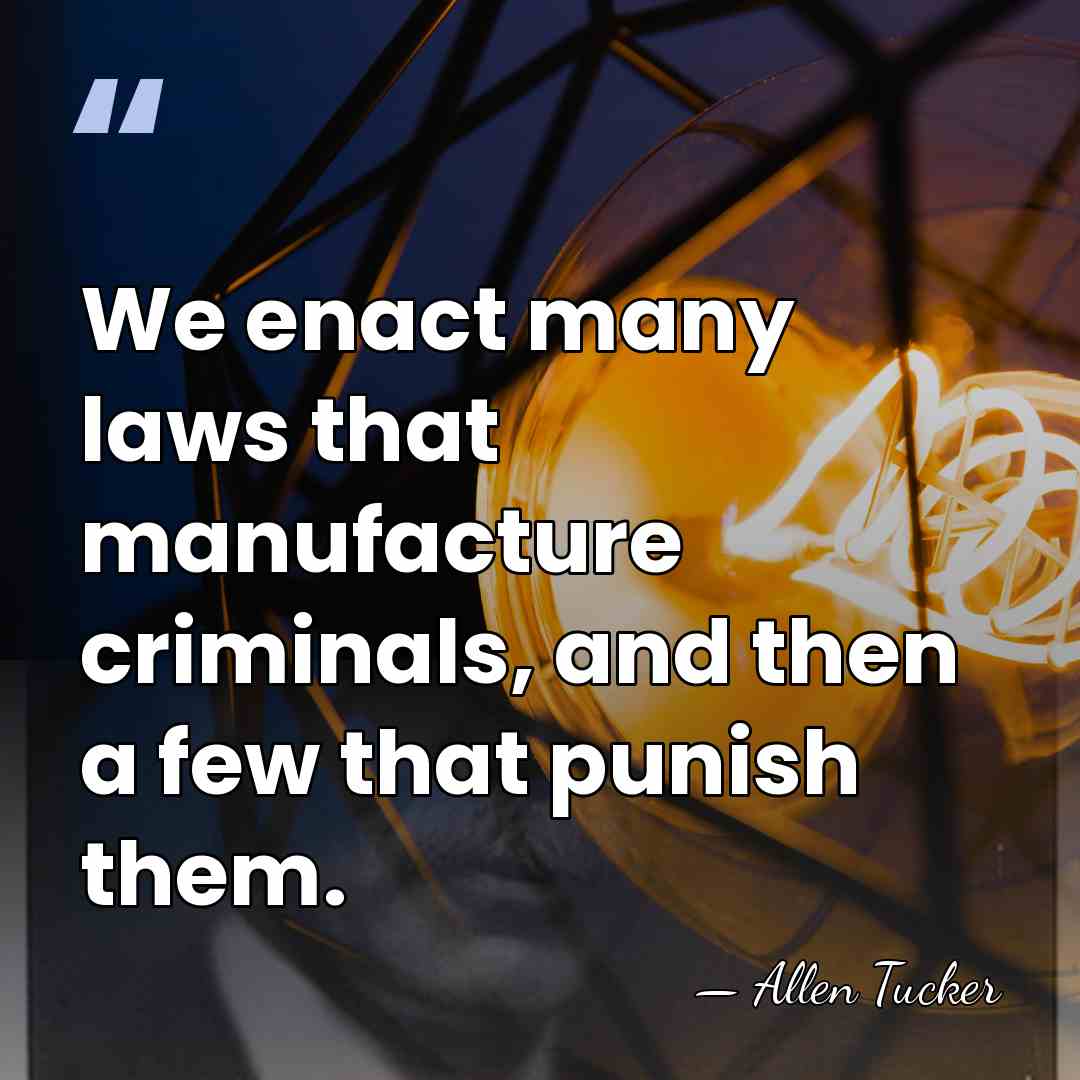 We enact many laws that manufacture criminals, and then a few that&hellip; - Allen Tucker