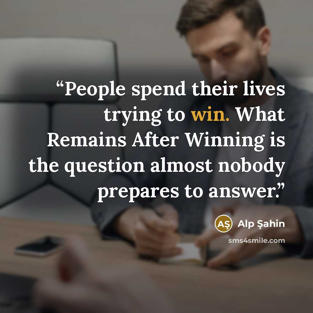 “People spend their lives trying to win. What Remains After Winning is the question almost nobody prepares to answer.” quote by Alp Şahin