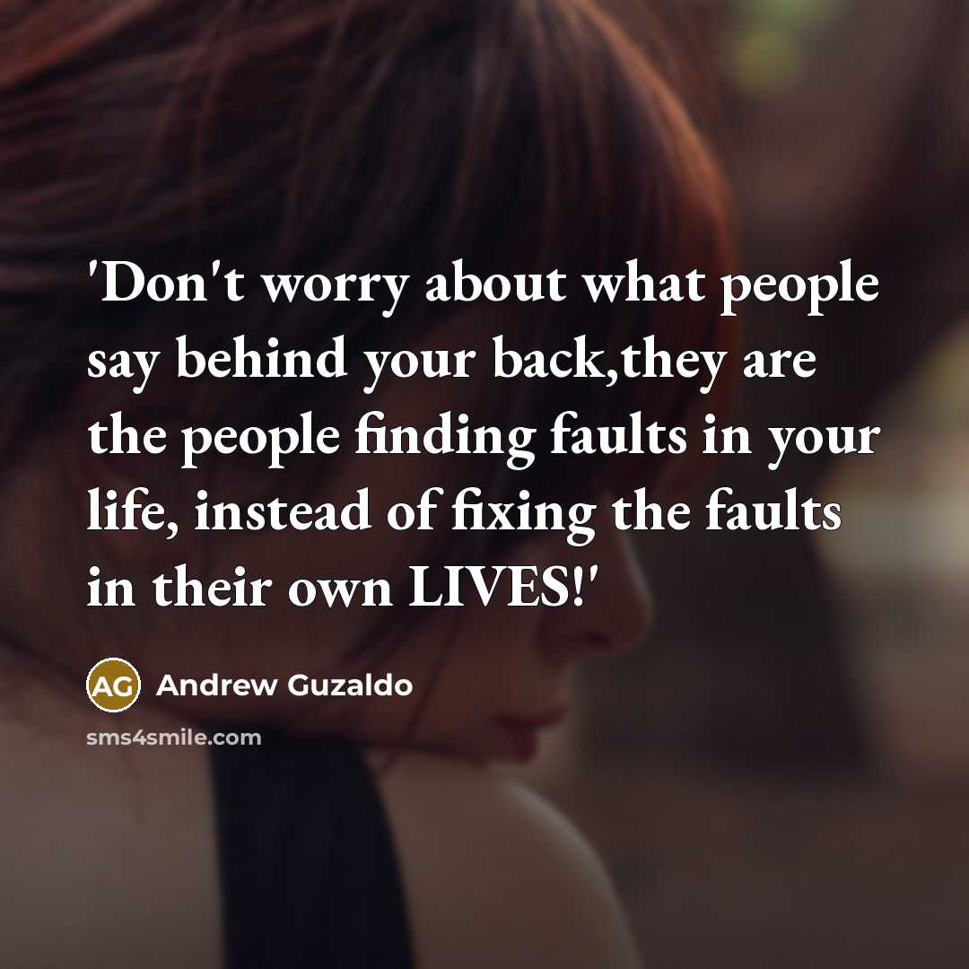 “'Don't worry about what people say behind your back,they are the people finding faults in your life, instead of fixing the faults in their own LIVES!'” quote by Andrew Guzaldo
