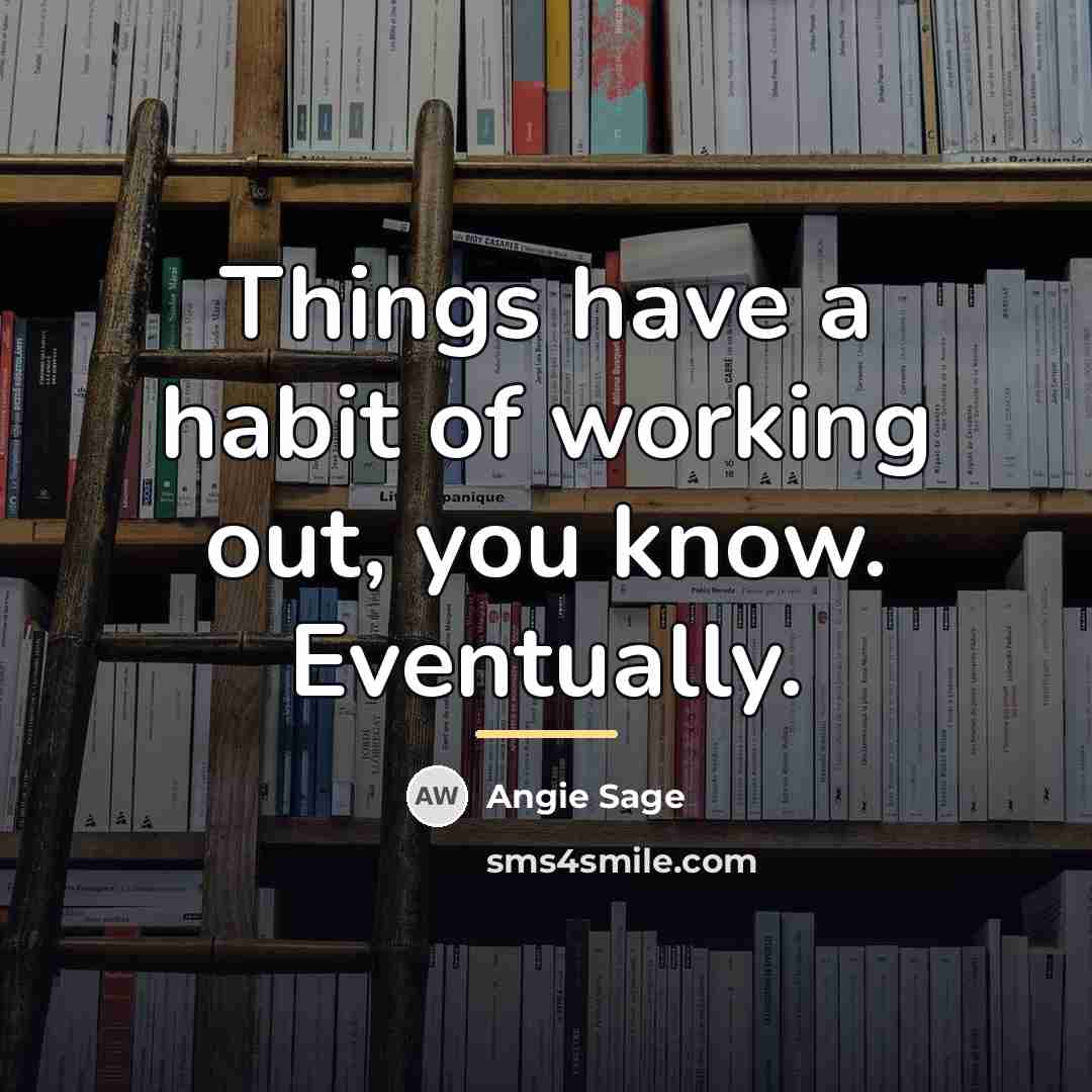 “Things have a habit of working out, you know. Eventually.…” quote by Angie Sage