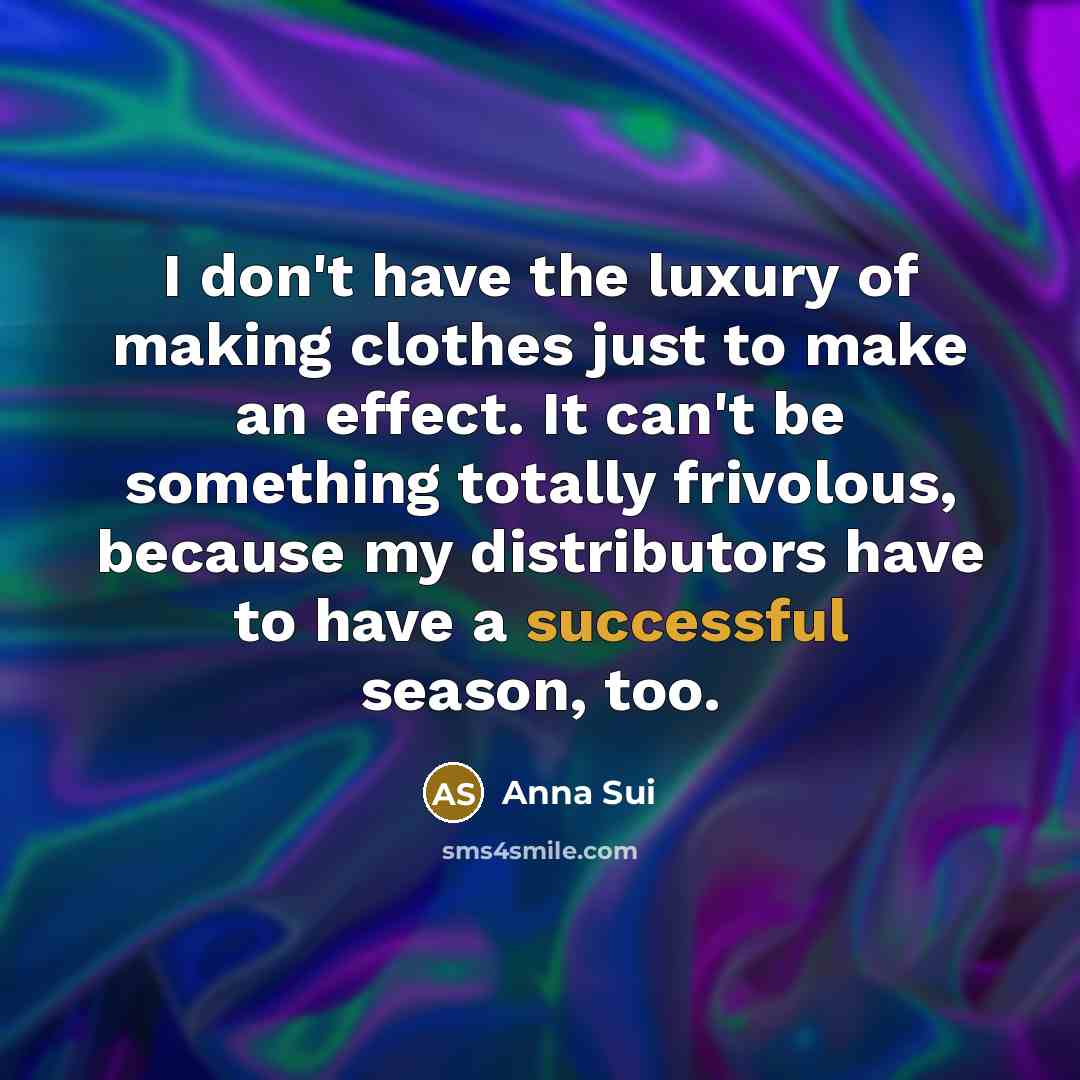 “I don't have the luxury of making clothes just to…” quote by Anna Sui