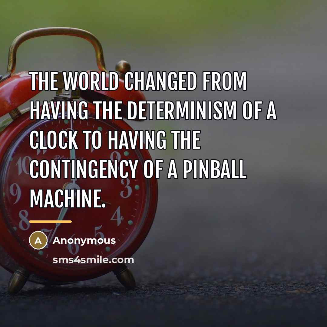 “The world changed from having the determinism of a clock…” quote by Anonymous