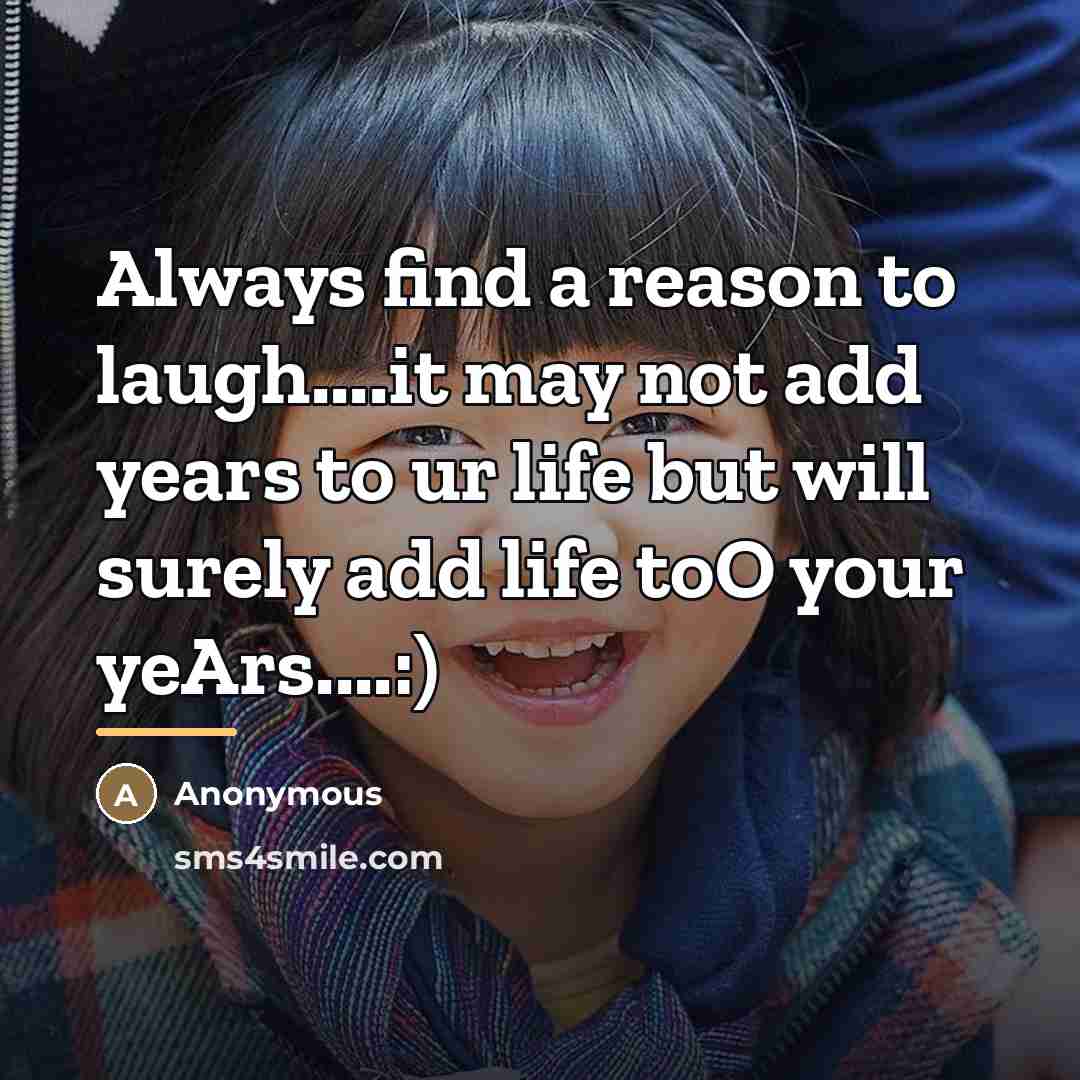 “Always find a reason to laugh....it may not add years…” quote by Anonymous