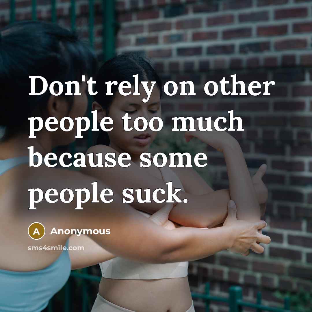 “Don't rely on other people too much because some people…” quote by Anonymous