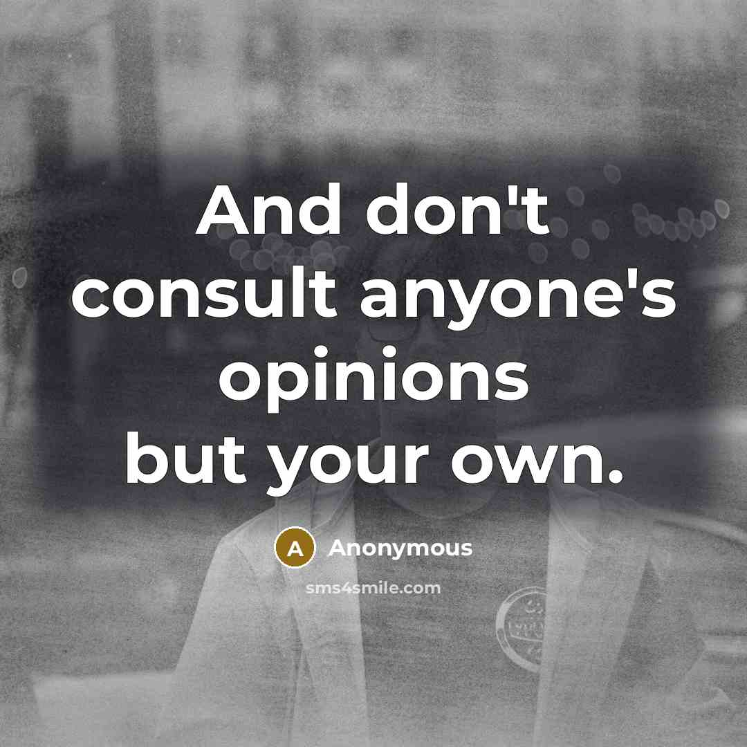 “And don't consult anyone's opinions but your own.…” quote by Anonymous