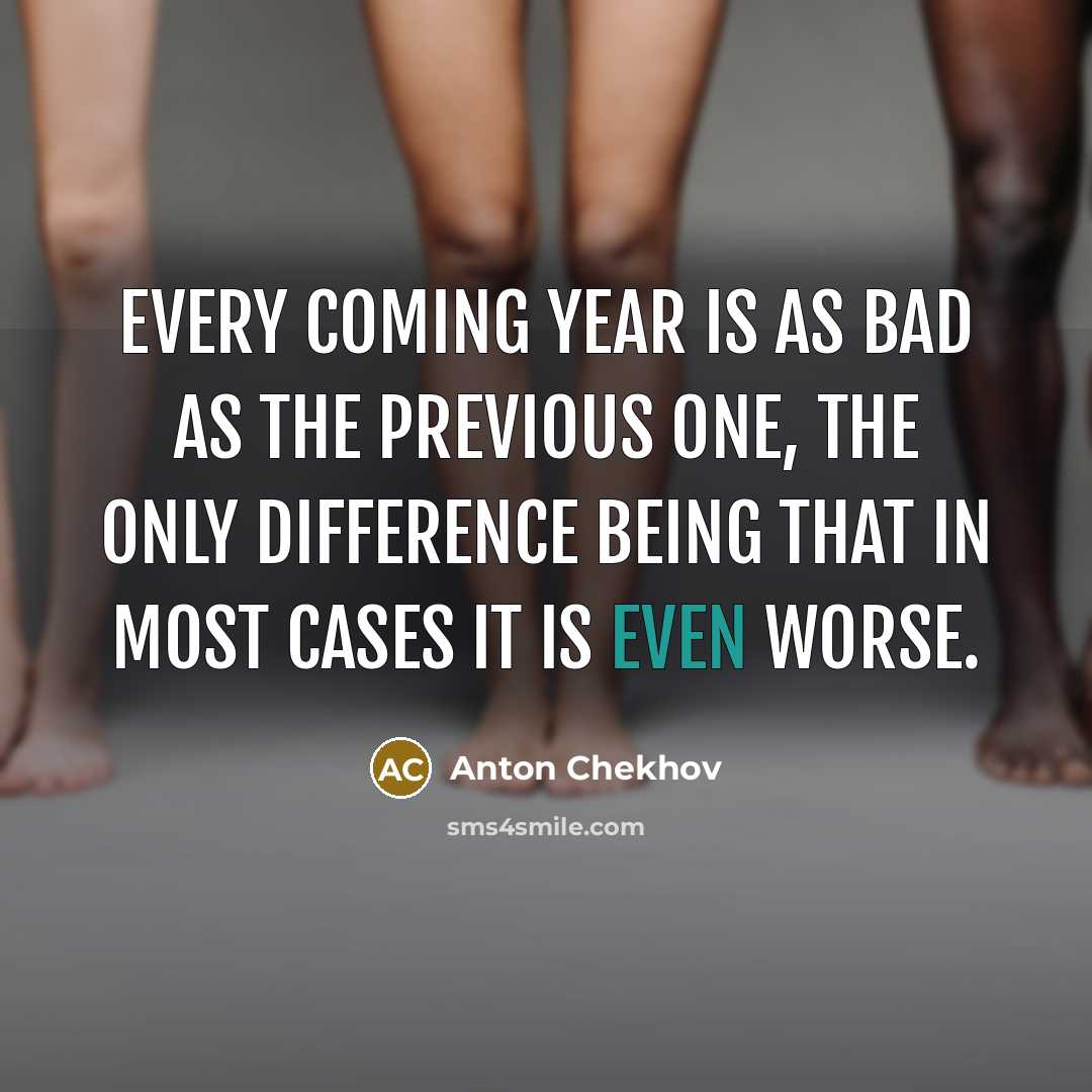 “Every coming year is as bad as the previous one,…” quote by Anton Chekhov