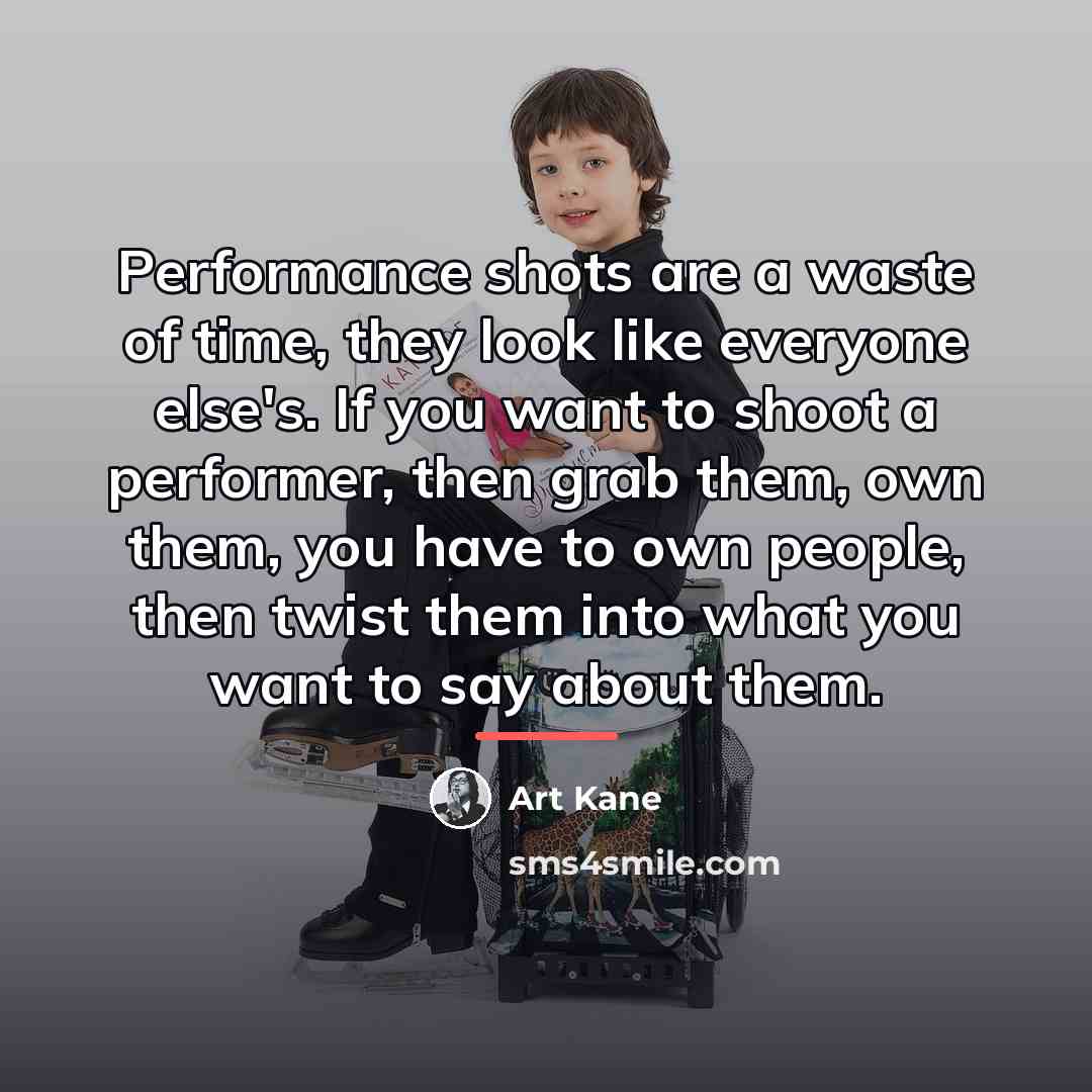 “Performance shots are a waste of time, they look like…” quote by Art Kane