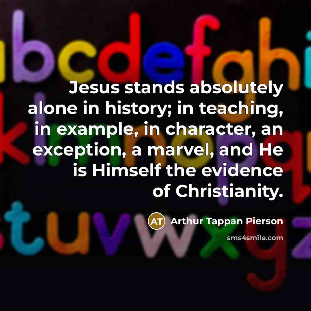 “Jesus stands absolutely alone in history; in teaching, in example,…” quote by Arthur Tappan Pierson