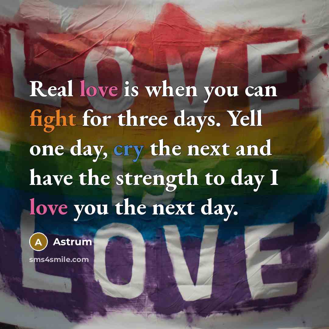 “Real love is when you can fight for three days. Yell one day, cry the next and have the strength to day I love you the next day.” quote by Astrum