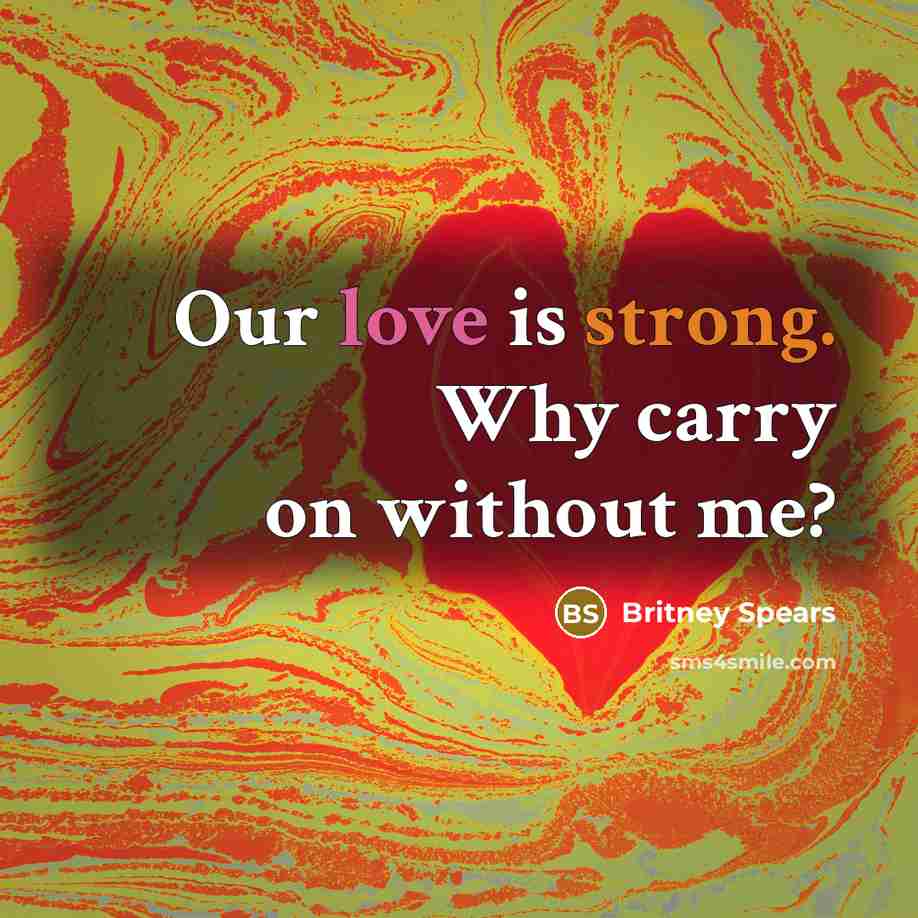 “Our love is strong. Why carry on without me?” quote by Britney Spears