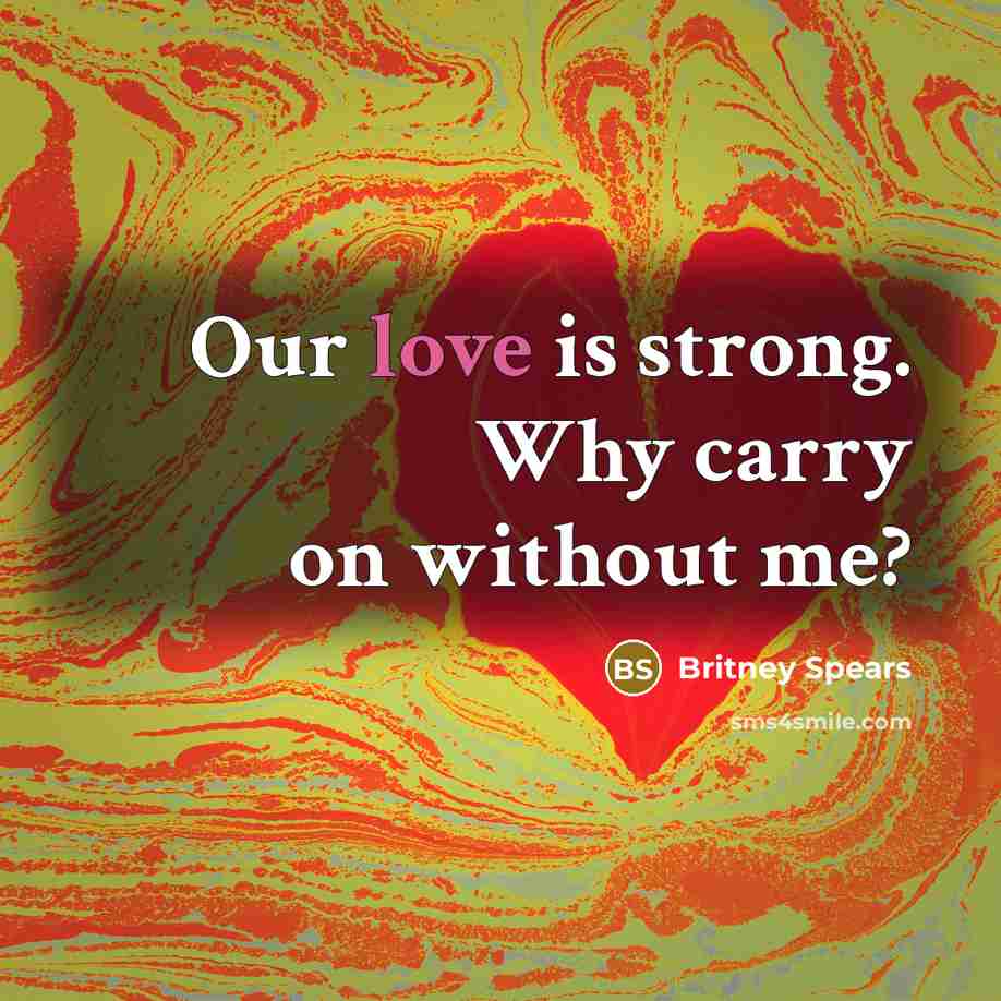 “Our love is strong. Why carry on without me?…” quote by Britney Spears