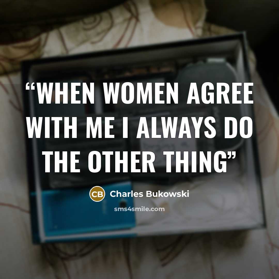 “When women agree with me I always do the other thing” quote by Charles Bukowski