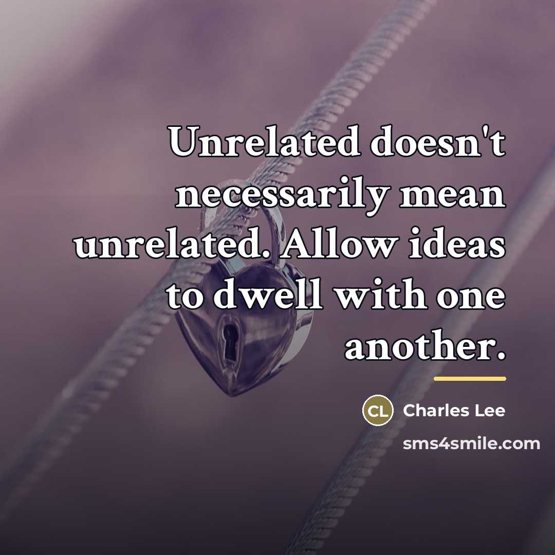 “Unrelated doesn't necessarily mean unrelated. Allow ideas to dwell with…” quote by Charles Lee
