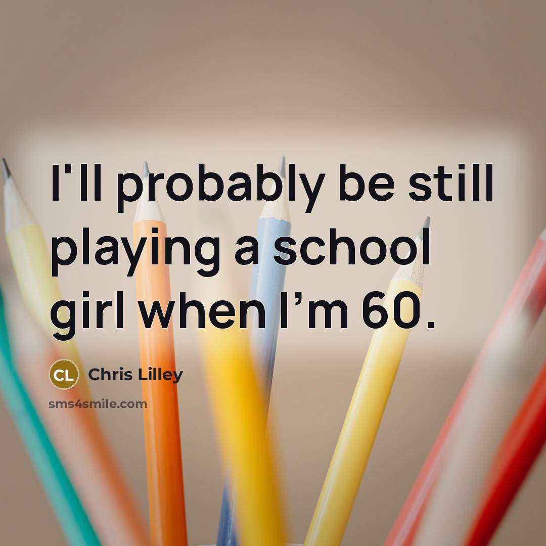 “I'll probably be still playing a school girl when I'm…” quote by Chris Lilley