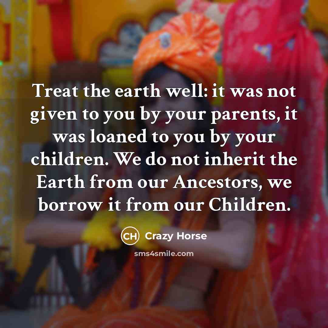 “Treat the earth well: it was not given to you…” quote by Crazy Horse