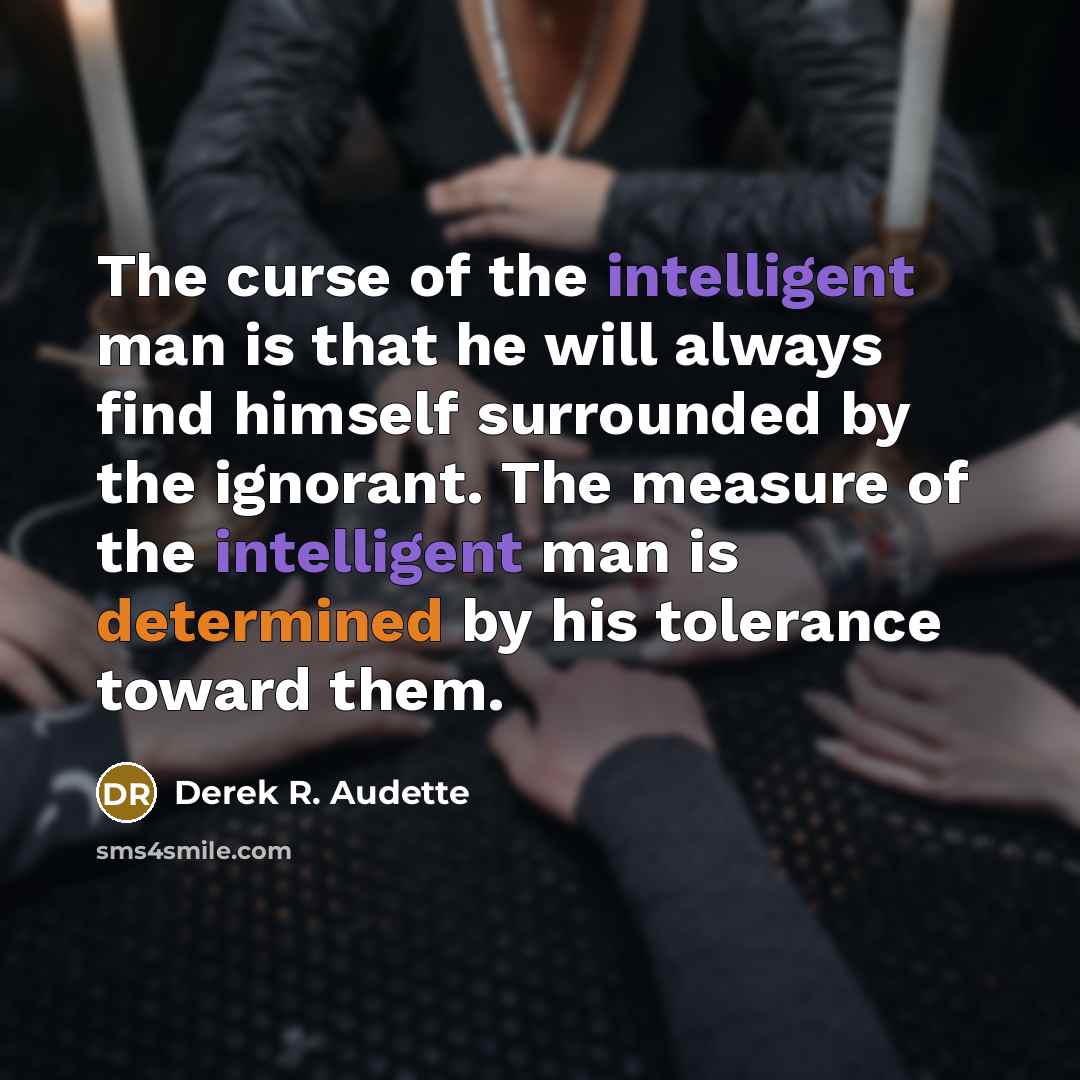 “The curse of the intelligent man is that he will…” quote by Derek R. Audette