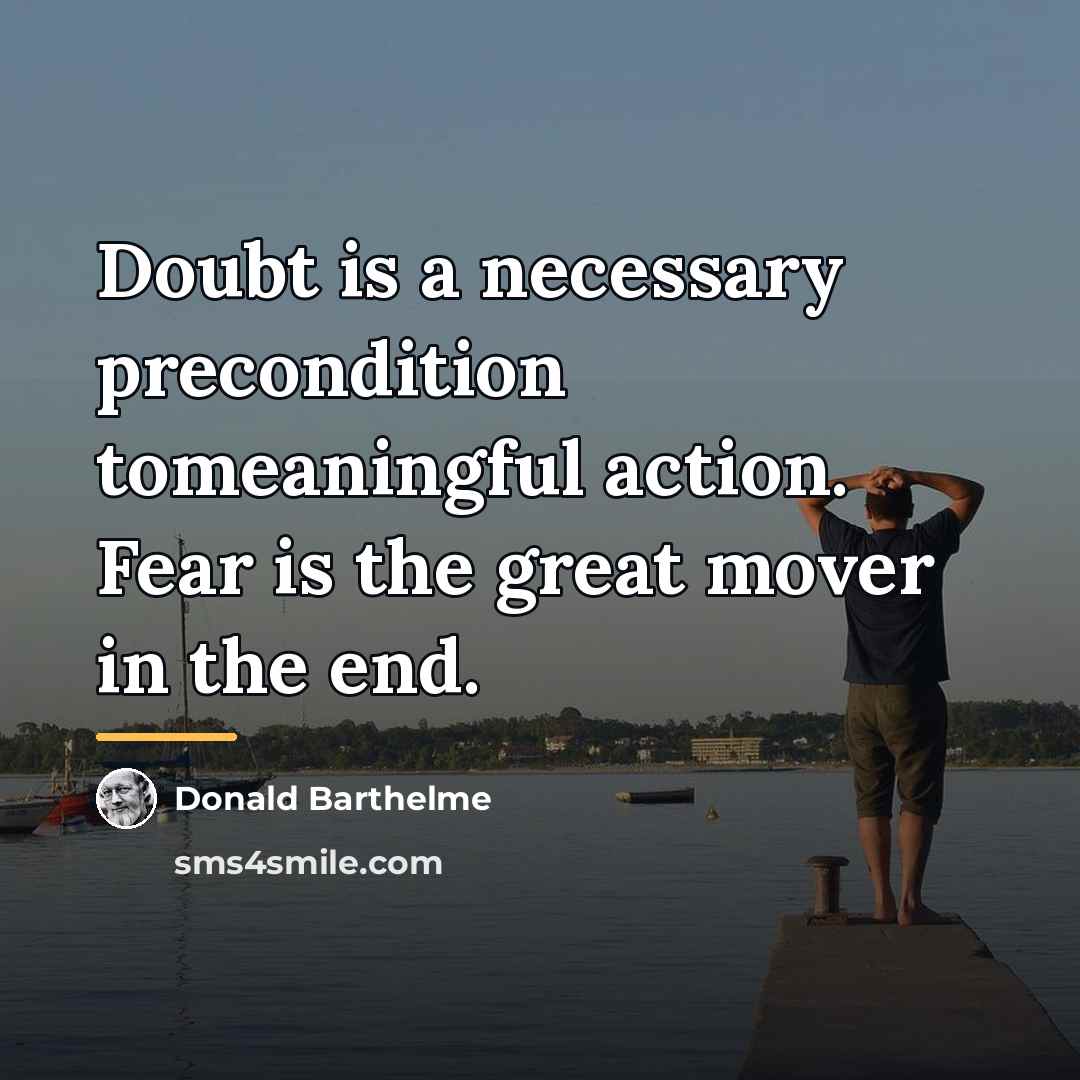 “Doubt is a necessary precondition tomeaningful action. Fear is the…” quote by Donald Barthelme