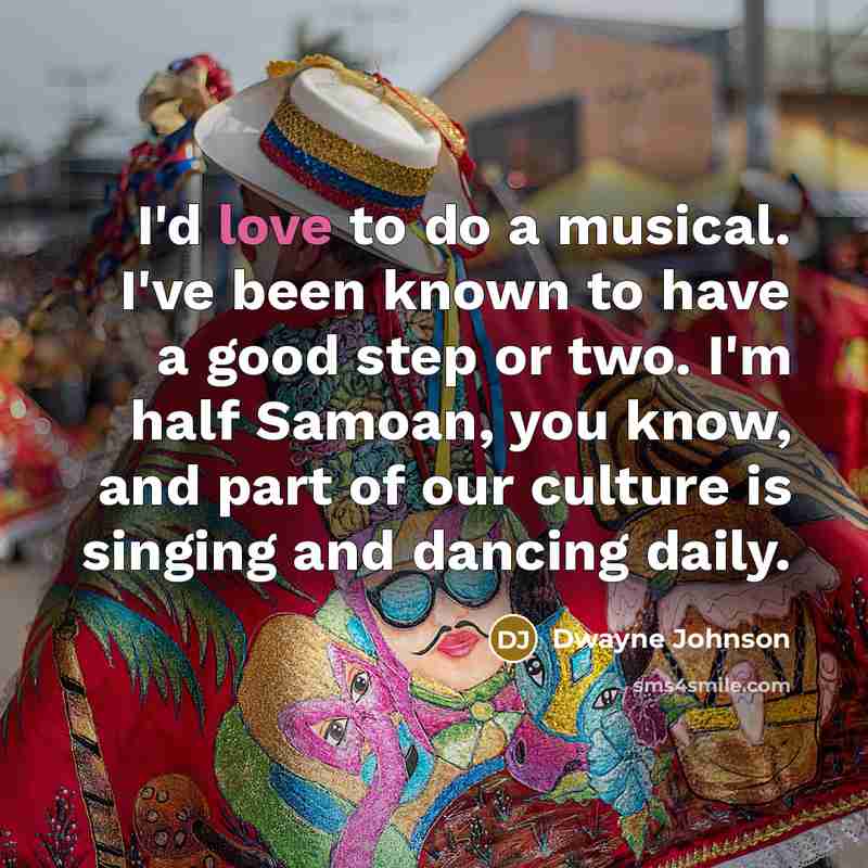 “I'd love to do a musical. I've been known to…” quote by Dwayne Johnson