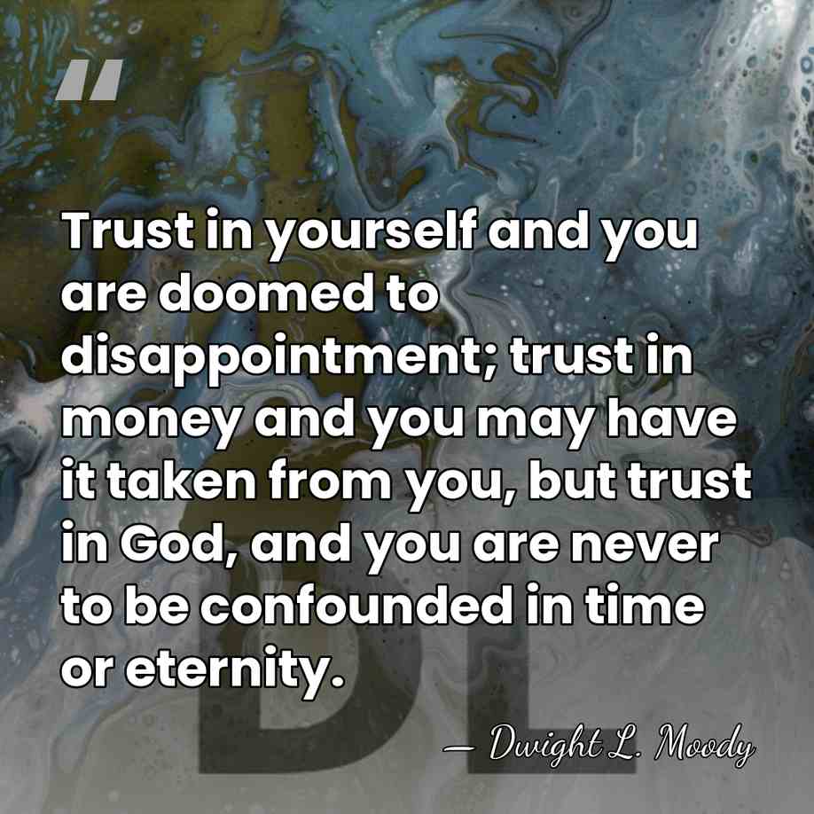Trust in yourself and you are doomed to disappointment; trust in money&hellip; - Dwight L. Moody