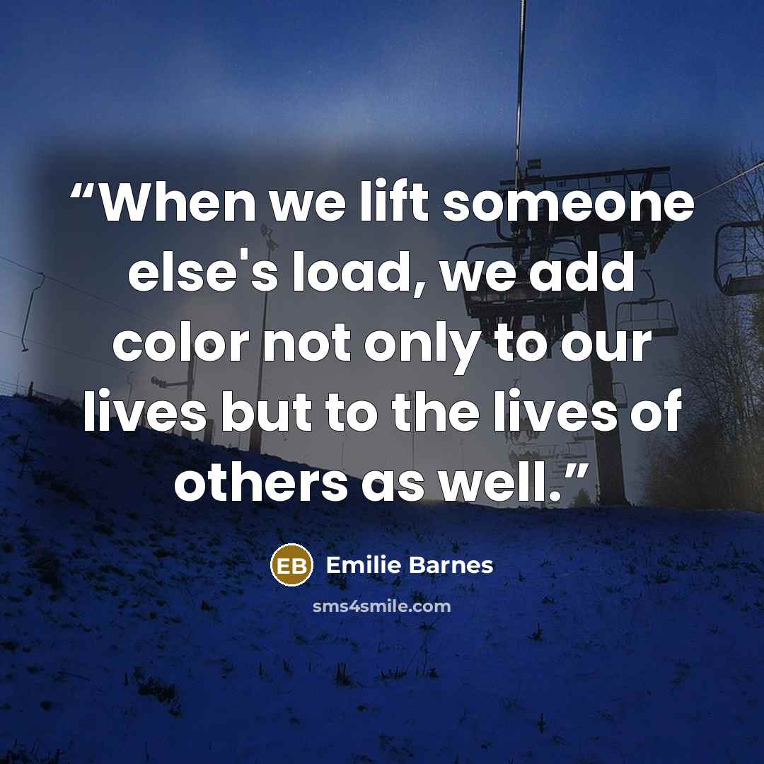 “When we lift someone else's load, we add color not only to our lives but to the lives of others as well.” quote by Emilie Barnes